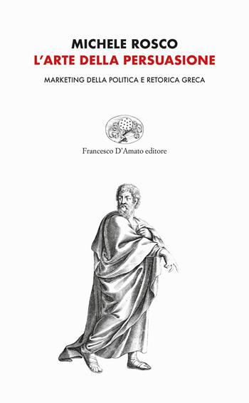 L'arte della persuasione. Marketing della politica e retorica greca - Michele Rosco - Libro Francesco D'Amato 2020, Orsa maggiore | Libraccio.it