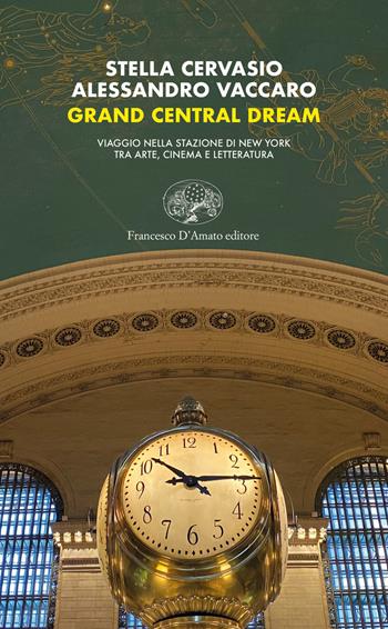 Grand Central dream. Viaggio nella stazione di New York tra arte, cinema e letteratura - Stella Cervasio, Alessandro Vaccaro - Libro Francesco D'Amato 2021, Orsa maggiore | Libraccio.it
