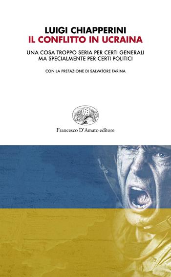 Il conflitto in Ucraina. Una cosa troppo seria per certi generali ma specialmente per certi politici - Luigi Chiapperini - Libro Francesco D'Amato 2022, Orsa maggiore | Libraccio.it