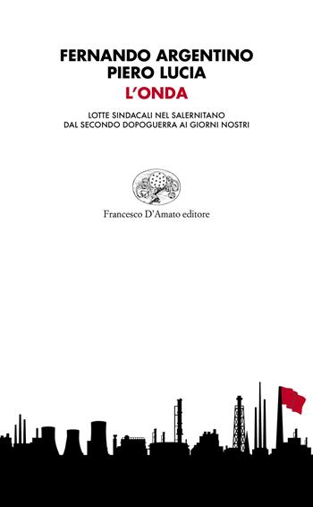L'onda. Lotte sindacali nel salernitano dal secondo dopoguerra ai giorni nostri - Fernando Argentino, Piero Lucia - Libro Francesco D'Amato 2023, Orsa maggiore | Libraccio.it