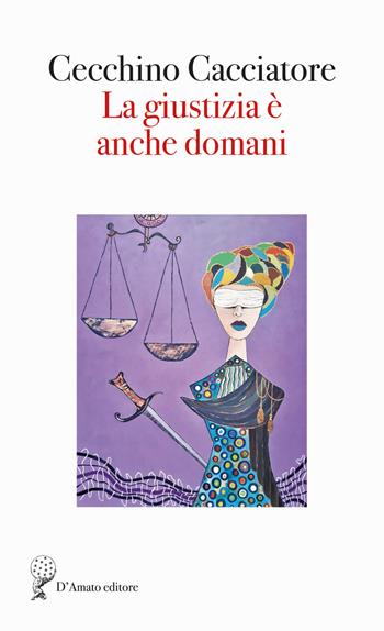 La giustizia è anche domani - Cecchino Cacciatore - Libro Francesco D'Amato 2024, Sirio | Libraccio.it