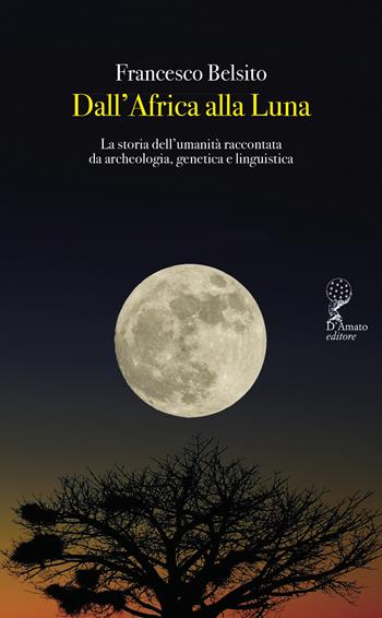 Dall'Africa alla luna. La storia dell'umanità raccontata da archeologia, genetica e linguistica - Francesco Belsito - Libro Francesco D'Amato 2026, Orsa maggiore | Libraccio.it
