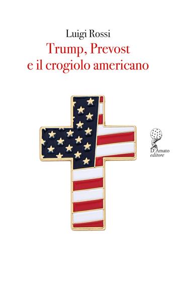 Trump, Prevost e il crogiolo americano - Luigi Rossi - Libro Francesco D'Amato 2026, Orsa maggiore | Libraccio.it