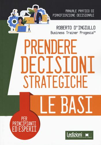 Prendere decisioni strategiche. Le basi - Roberto D'Ingiullo, Candida Leso - Libro Ledizioni 2020 | Libraccio.it