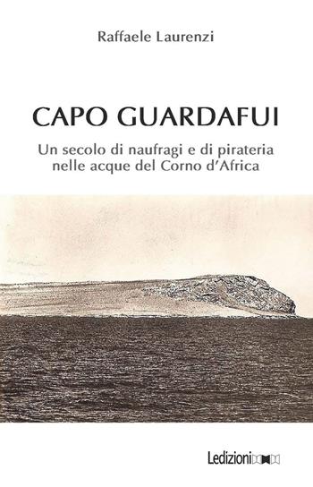 Capo Guardafui. Un secolo di naufragi e di pirateria nelle acque del Corno d'Africa - Raffaele Laurenzi - Libro Ledizioni 2020 | Libraccio.it