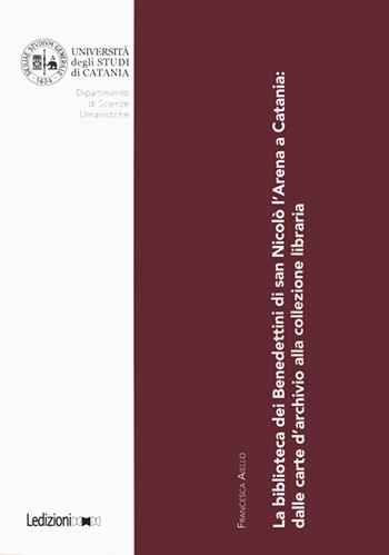 La biblioteca dei Benedettini di San Nicolò L’Arena a Catania. Dalle carte d’archivio alla collezione libraria - Francesca Aiello - Libro Ledizioni 2019, Biblioteche ed archivi | Libraccio.it