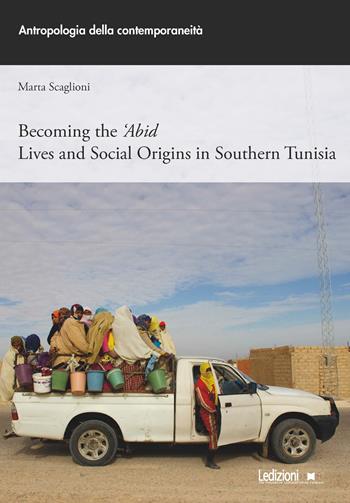 Becoming the 'Abid. Lives and social origins in Southern Tunisia - Marta Scaglioni - Libro Ledizioni 2020, Antropologia della contemporaneità | Libraccio.it