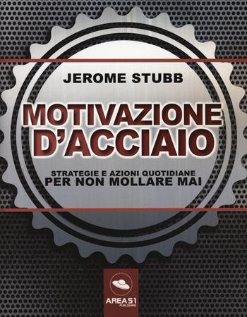 Motivazione d'acciaio. Strategie e azioni quotidiane per non mollare mai - Jerome Stubb - Libro Ledizioni 2021 | Libraccio.it