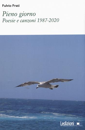 Pieno giorno. Poesie e canzoni 1987-2020 - Fulvio Frati - Libro Ledizioni 2021, Poesia | Libraccio.it