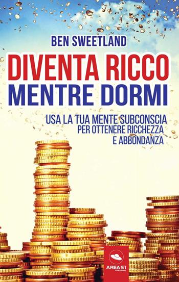 Diventa ricco mentre dormi. Usa la tua mente subconscia per ottenere ricchezza e abbondanza - Ben Sweetland - Libro Ledizioni 2021 | Libraccio.it