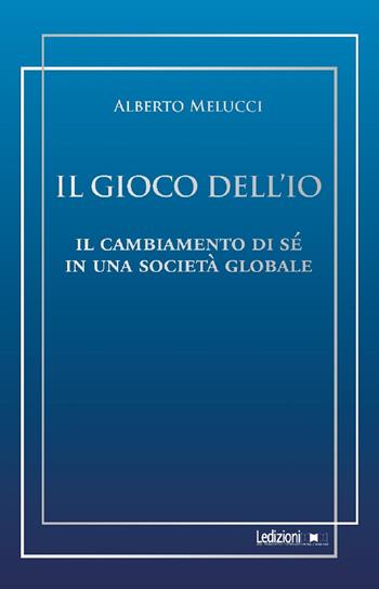 Il gioco dell'io. Il cambiamento di sé in una società globale - Alberto Melucci - Libro Ledizioni 2021, Sociologia reprint | Libraccio.it