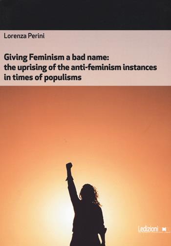 Giving feminism a bad name. The uprising of the anti-feminism instances in times of populisms - Lorenza Perini - Libro Ledizioni 2021, Società | Libraccio.it
