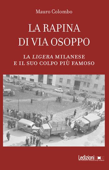 La rapina di via Osoppo. La ligera milanese e il suo colpo più famoso - Mauro Colombo - Libro Ledizioni 2021 | Libraccio.it