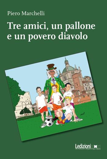 Tre amici, un pallone e un povero diavolo - Piero Marchelli - Libro Ledizioni 2021 | Libraccio.it