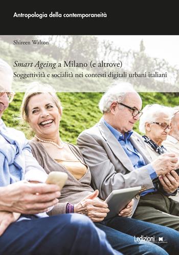 Smart ageing a Milano (e altrove). Soggettività e socialità nei contesti digitali urbani italiani - Shireen Walton - Libro Ledizioni 2022, Antropologia della contemporaneità | Libraccio.it