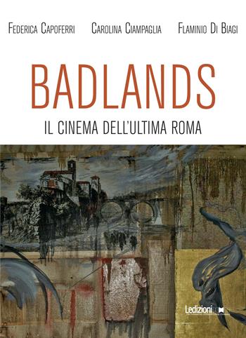 Badlands. Il cinema dell'ultima Roma - Federica Capoferri, Carolina Ciampaglia, Flaminio Di Biagi - Libro Ledizioni 2022 | Libraccio.it