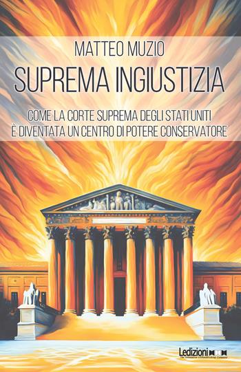 Suprema ingiustizia. Come la Corte Suprema degli Stati Uniti è diventata un centro di potere conservatore - Matteo Muzio - Libro Ledizioni 2025, Attualità e politica | Libraccio.it