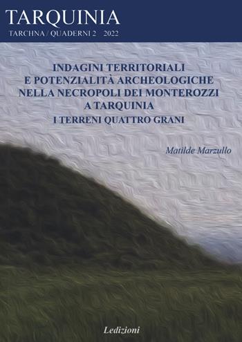 Indagini territoriali e potenzialità archeologiche nella necropoli dei Monterozzi a Tarquinia. I terreni Quattro grani - Matilde Marzullo - Libro Ledizioni 2022, Tarchna | Libraccio.it