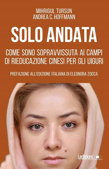 Solo andata. Come sono sopravvissuta ai campi di rieducazione cinesi per gli uiguri - Mihrigul Tursun, Andrea C. Hoffmann - Libro Ledizioni 2023, Attualità e politica | Libraccio.it
