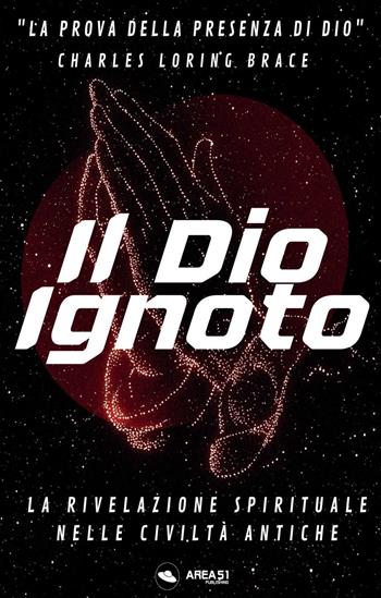 Il Dio ignoto. La rivelazione spirituale nelle civiltà antiche - Charles Loring Brace - Libro Ledizioni 2023, Crescita personale | Libraccio.it