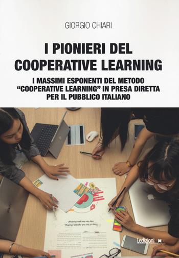 I pionieri del cooperative learning. I massimi esponenti del metodo «Cooperative learning» in presa diretta per il pubblico italiano - Giorgio Chiari - Libro Ledizioni 2022, Educazione innovativa | Libraccio.it