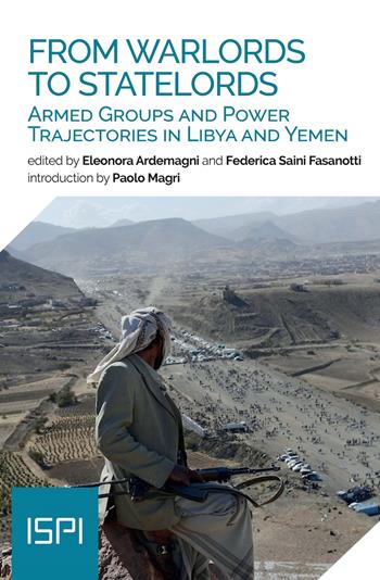 From warlords to statelords. Armed groups and power trajectories in Lybia and Yemen - Eleonora Ardemagni, Federica Saini Fasanotti - Libro Ledizioni 2022, ISPI | Libraccio.it
