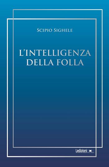 L'intelligenza della folla - Scipio Sighele - Libro Ledizioni 2023, Sociologia reprint | Libraccio.it