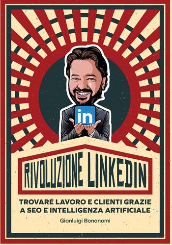 Rivoluzione Linkedin. Trovare lavoro e clienti grazie a SEO e Intelligenza Artificiale - Gianluigi Bonanomi - Libro Ledizioni 2023, Fai da tech | Libraccio.it