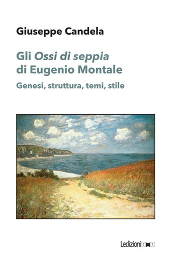 Gli «Ossi di seppia» di Eugenio Montale. Genesi, struttura, temi, stile - Giuseppe Candela - Libro Ledizioni 2023, Studi umanistici | Libraccio.it