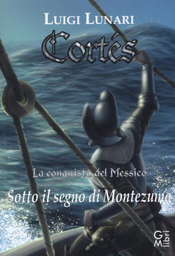 Cortés. La conquista del Messico. Vol. 2: Sotto il segno di Montezuma. - Luigi Lunari - Libro GM.libri 2019, NarraLibri | Libraccio.it
