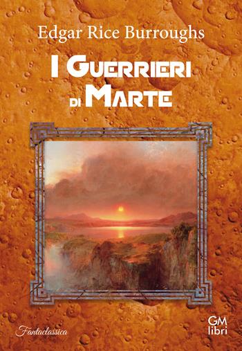 I guerrieri di Marte - Edgar Rice Burroughs - Libro GM.libri 2022, Fantalibri | Libraccio.it