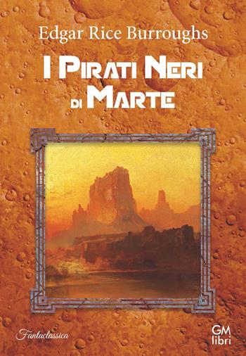 I pirati neri di Marte - Edgar Rice Burroughs - Libro GM.libri 2023, Fantaclassica | Libraccio.it