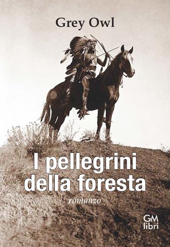 I pellegrini della foresta - Grey Owl - Libro GM.libri 2022, NarramondoLibri | Libraccio.it