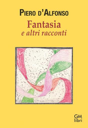 Fantasia e altri racconti - Piero D'Alfonso - Libro GM.libri 2025, Narratori contemporanei | Libraccio.it