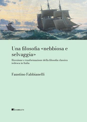 Una filosofia «nebbiosa e selvaggia» Ricezione e trasformazione della filosofia classica tedesca in Italia - Faustino Fabbianelli - Libro Inschibboleth 2024, Filosofia classica tedesca | Libraccio.it