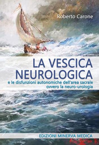 La vescica neurologica e le disfunzioni autonomiche dell'area sacrale ovvero la neuro-urologia - Roberto Carone - Libro Minerva Medica 2022 | Libraccio.it
