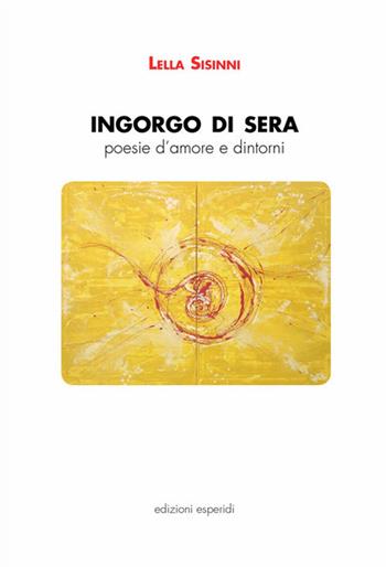 Ingorgo di sera. Poesie d'amore e dintorni - Lella Sisinni - Libro Esperidi 2019 | Libraccio.it