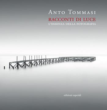 Racconti di luce. L'essenza della fotografia - Anto Tommasi - Libro Esperidi 2020 | Libraccio.it