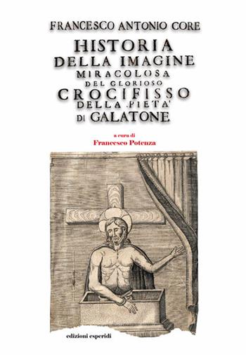 Historia della immagine miracolosa del glorioso Crocifisso della Pietà. Riverito nella terra di Galatena, e delle cose meravigliose operate da Dio per mezo della detta Santissima Immagine - Francesco Antonio Core - Libro Esperidi 2021 | Libraccio.it
