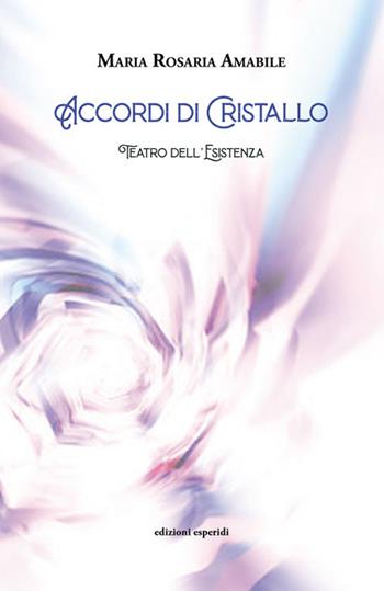 Accordi di cristallo. Teatro dell'esistenza - Maria Rosaria Amabile - Libro Esperidi 2023 | Libraccio.it