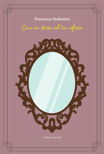 Cerco me stessa nel tuo riflesso - Francesca Stefanizzi - Libro Esperidi 2024 | Libraccio.it