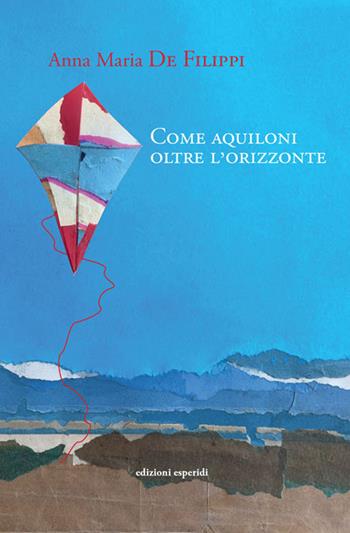 Come aquiloni oltre l'orizzonte - Anna Maria De Filippi - Libro Esperidi 2024 | Libraccio.it