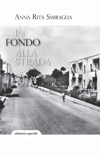In fondo alla strada - Anna Rita Smiraglia - Libro Esperidi 2024 | Libraccio.it
