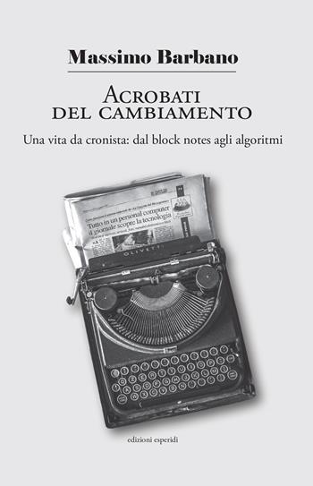 Acrobati del cambiamento. Una vita da cronista: dal block notes agli algoritmi - Massimo Barbano - Libro Esperidi 2026 | Libraccio.it