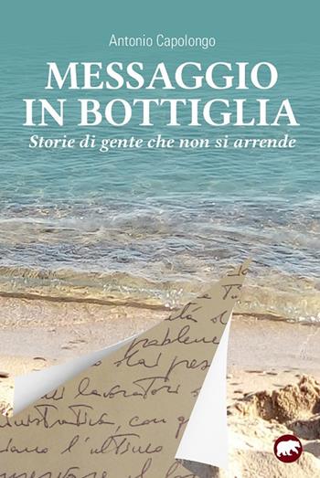 Messaggio in bottiglia. Storie di gente che non si arrende - Antonio Capolongo - Libro Bertoni 2019 | Libraccio.it