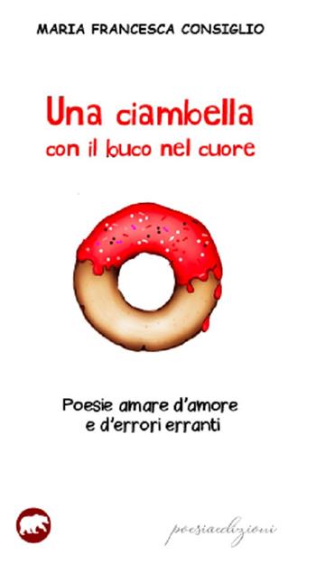 Una ciambella con il buco nel cuore. Poesie amare d'amore e d'errori erranti - Maria Francesca Consiglio - Libro Bertoni 2019 | Libraccio.it