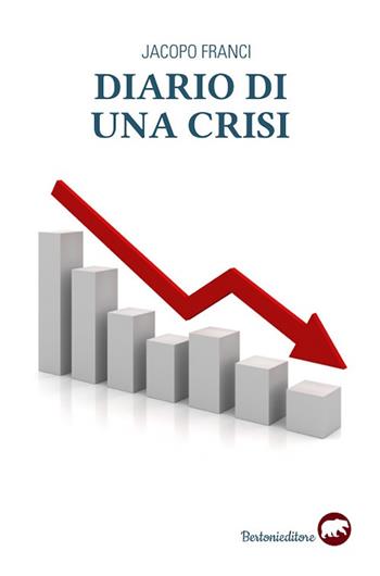 Diario di una crisi. Il racconto della più grande crisi finanziaria del nostro tempo - Jacopo Franci - Libro Bertoni 2020, Narrativa | Libraccio.it
