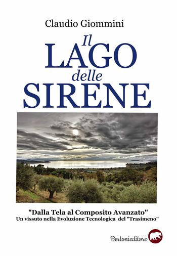 Il lago delle sirene. «Dalla tela al composito avanzato». Un vissuto nella evoluzione tecnologica del «Trasimeno» - Claudio Giommini - Libro Bertoni 2020 | Libraccio.it