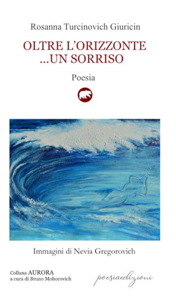 Oltre l'orizzonte... un sorriso. Versi sulle sponde dell’Adriatico mare (1995-2019) - Rosanna Turcinovich Giuricin - Libro Bertoni 2021, Aurore | Libraccio.it