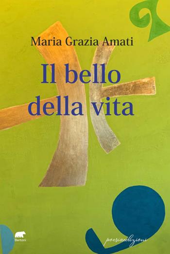Il bello della vita - Maria Grazia Amati - Libro Bertoni Editore 2021 | Libraccio.it